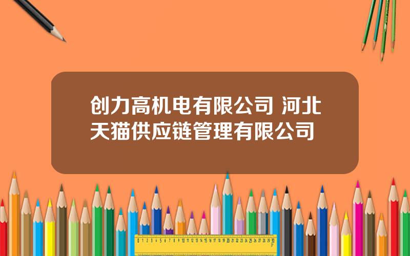 创力高机电有限公司 河北天猫供应链管理有限公司